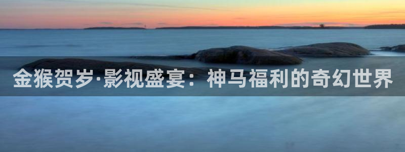 麻豆免费电影：金猴贺岁·影视盛宴：神马福利的奇幻世界