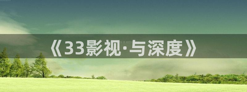 秋霞大片麻豆：《33影视·与深度》