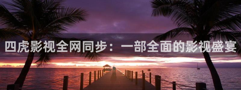 麻豆影视在线观看免费完整：四虎影视全网同步：一部全面的影视盛宴
