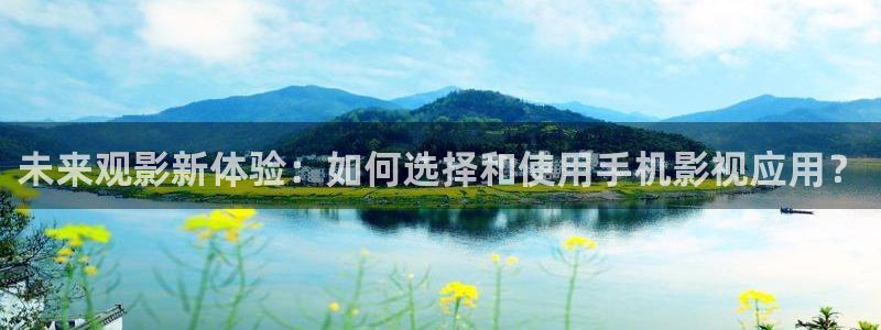 麻豆伦理片：未来观影新体验：如何选择和使用手机影视应用？