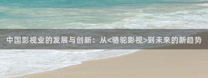 麻豆原创电影：中国影视业的发展与创新：从<骆驼影视>到未来的新趋势
