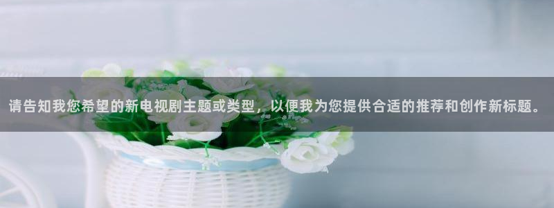 麻豆电影高清免费观看：请告知我您希望的新电视剧主题或类型，以便我为您提供合适的推荐和创作新标题。